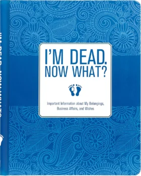 I'm Dead, Now What?: Important Information About My Belongings, Business Affairs, and Wishes